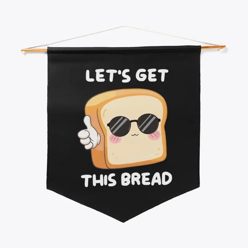 LET'S GET THIS BREAD!